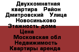 Двухкомнатная квартира › Район ­ Дмитровский › Улица ­ Новосиньково › Этажность дома ­ 5 › Цена ­ 17 000 - Московская обл. Недвижимость » Квартиры аренда   